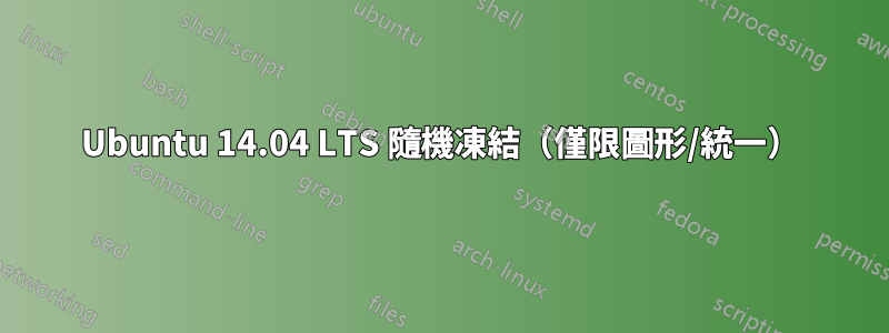 Ubuntu 14.04 LTS 隨機凍結（僅限圖形/統一）
