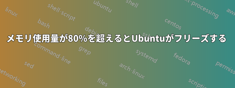 メモリ使用量が80%を超えるとUbuntuがフリーズする