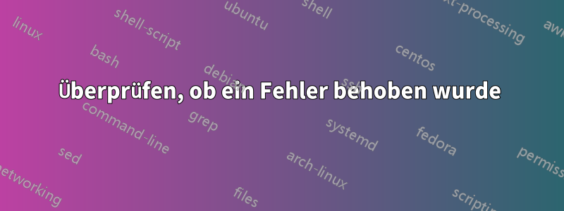 Überprüfen, ob ein Fehler behoben wurde