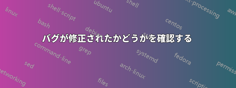 バグが修正されたかどうかを確認する