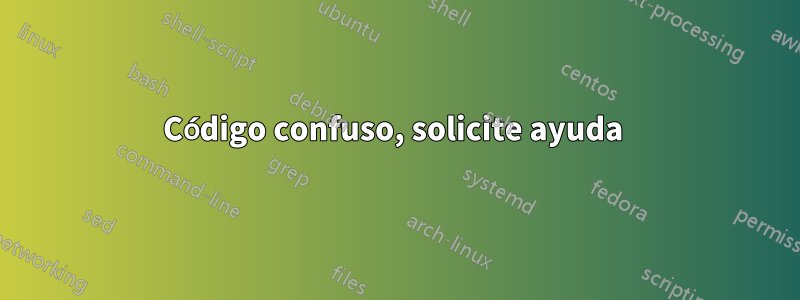 Código confuso, solicite ayuda 