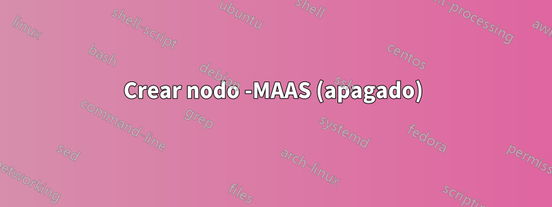 Crear nodo -MAAS (apagado)