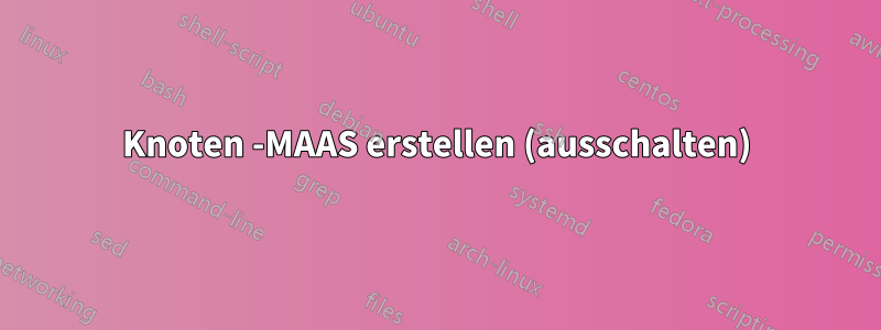 Knoten -MAAS erstellen (ausschalten)