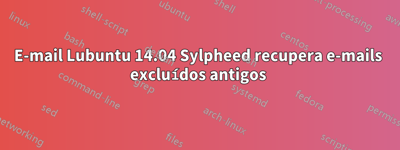 E-mail Lubuntu 14.04 Sylpheed recupera e-mails excluídos antigos