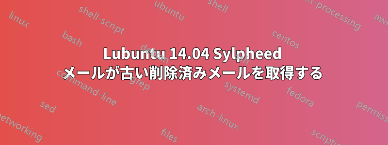 Lubuntu 14.04 Sylpheed メールが古い削除済みメールを取得する