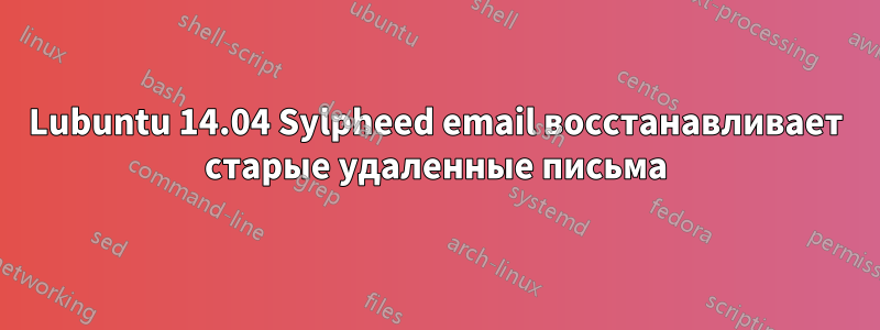 Lubuntu 14.04 Sylpheed email восстанавливает старые удаленные письма
