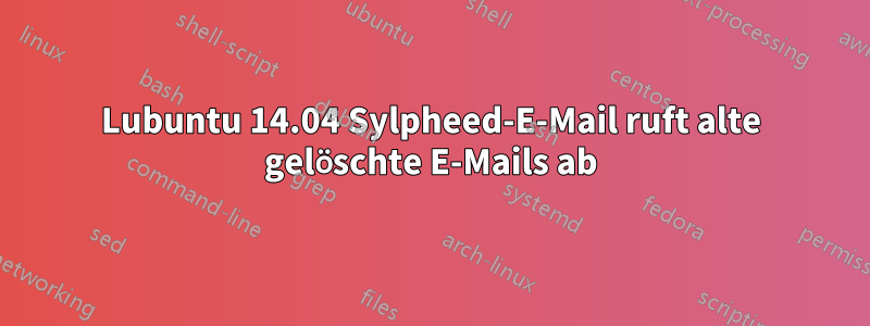 Lubuntu 14.04 Sylpheed-E-Mail ruft alte gelöschte E-Mails ab