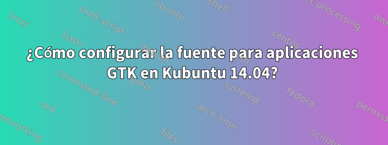 ¿Cómo configurar la fuente para aplicaciones GTK en Kubuntu 14.04?