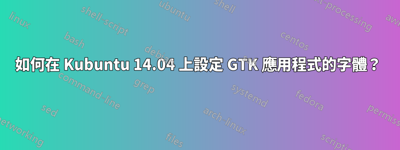 如何在 Kubuntu 14.04 上設定 GTK 應用程式的字體？
