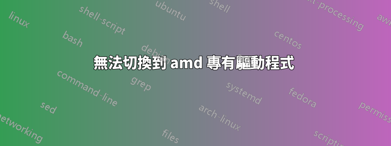 無法切換到 amd 專有驅動程式