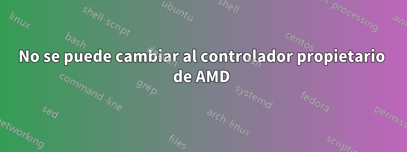 No se puede cambiar al controlador propietario de AMD