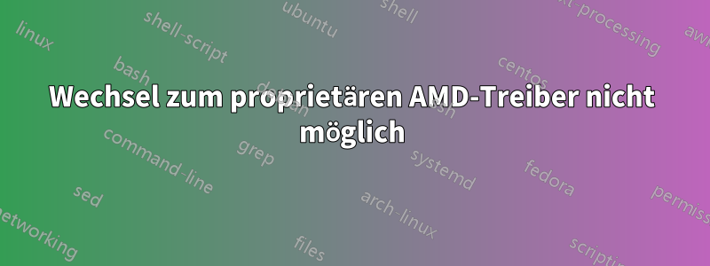Wechsel zum proprietären AMD-Treiber nicht möglich