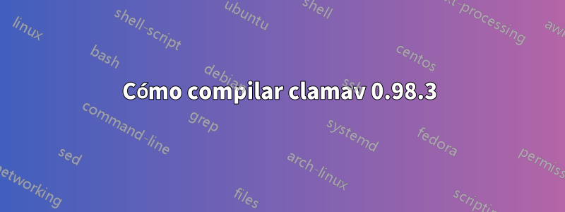 Cómo compilar clamav 0.98.3