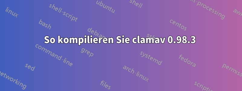 So kompilieren Sie clamav 0.98.3