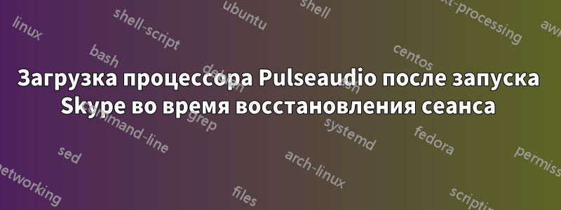 Загрузка процессора Pulseaudio после запуска Skype во время восстановления сеанса