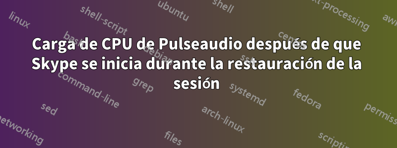 Carga de CPU de Pulseaudio después de que Skype se inicia durante la restauración de la sesión