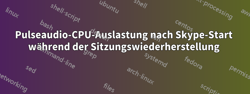 Pulseaudio-CPU-Auslastung nach Skype-Start während der Sitzungswiederherstellung