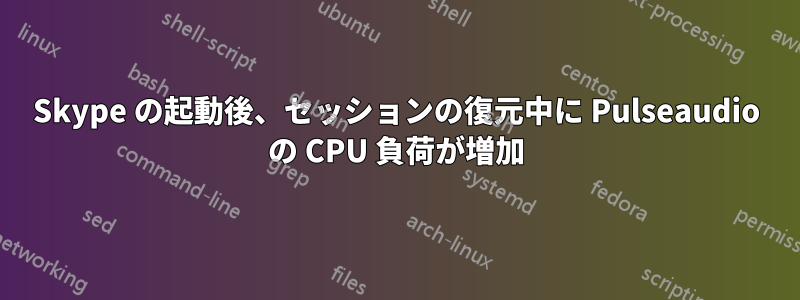 Skype の起動後、セッションの復元中に Pulseaudio の CPU 負荷が増加