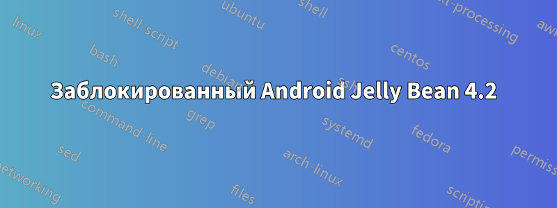Заблокированный Android Jelly Bean 4.2 