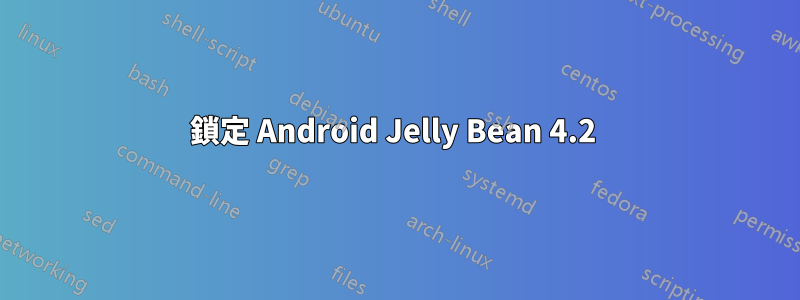 鎖定 Android Jelly Bean 4.2 