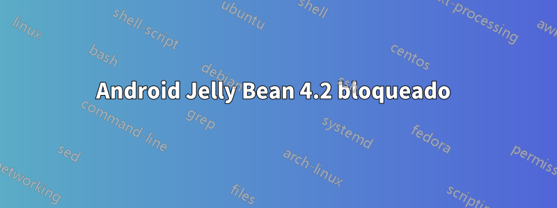 Android Jelly Bean 4.2 bloqueado 