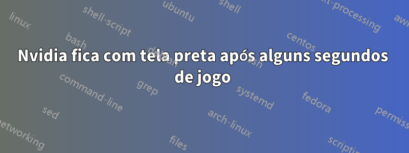 Nvidia fica com tela preta após alguns segundos de jogo