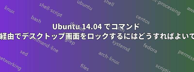 Ubuntu 14.04 でコマンド ライン経由でデスクトップ画面をロックするにはどうすればよいですか?