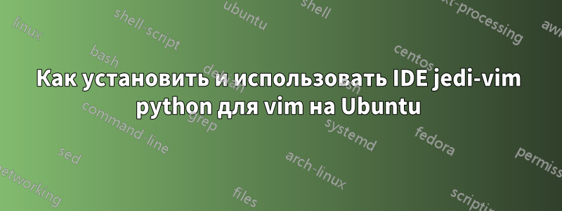 Как установить и использовать IDE jedi-vim python для vim на Ubuntu