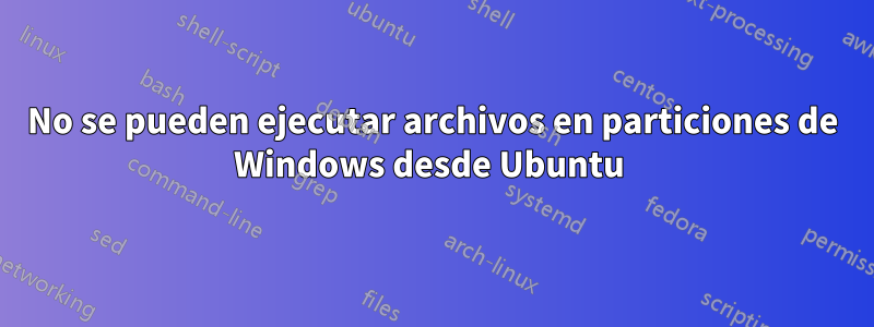 No se pueden ejecutar archivos en particiones de Windows desde Ubuntu 