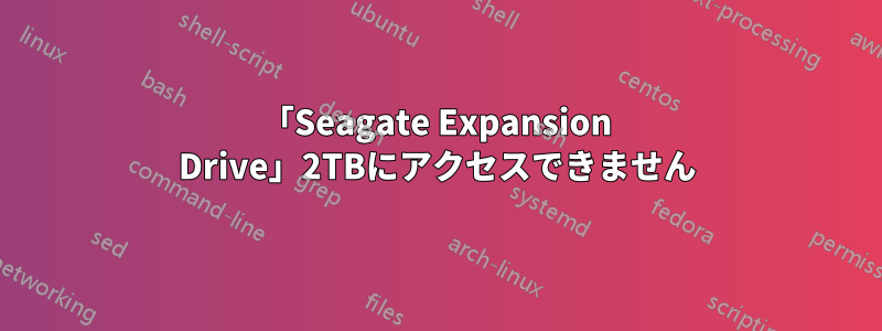 「Seagate Expansion Drive」2TBにアクセスできません