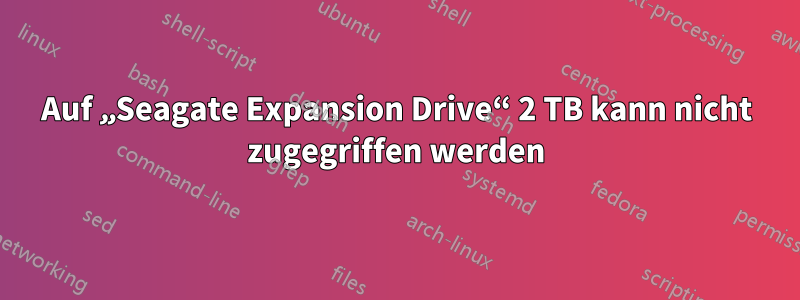 Auf „Seagate Expansion Drive“ 2 TB kann nicht zugegriffen werden