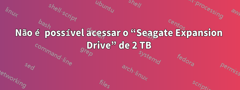 Não é possível acessar o “Seagate Expansion Drive” de 2 TB
