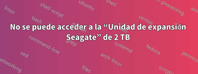 No se puede acceder a la “Unidad de expansión Seagate” de 2 TB