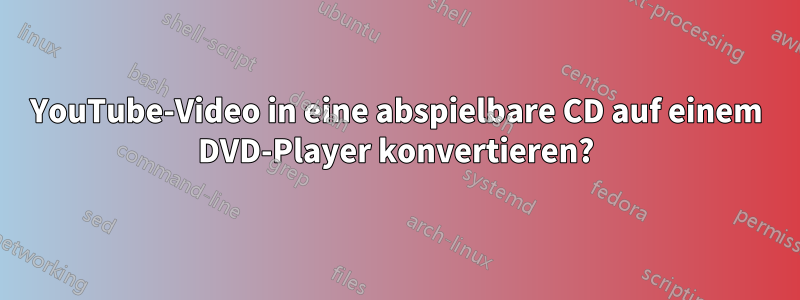 YouTube-Video in eine abspielbare CD auf einem DVD-Player konvertieren?