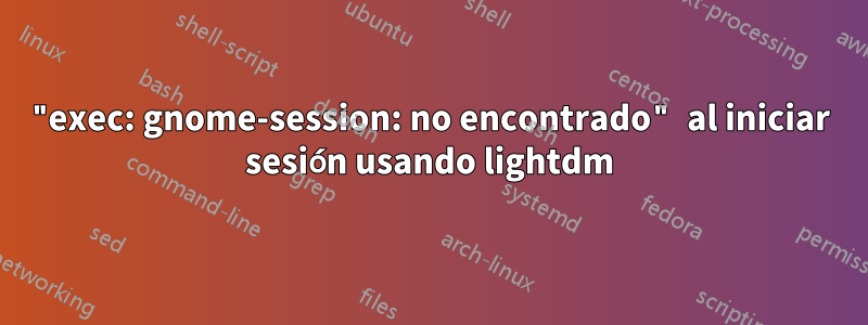 "exec: gnome-session: no encontrado" al iniciar sesión usando lightdm