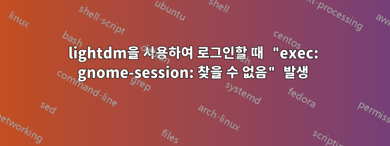 lightdm을 사용하여 로그인할 때 "exec: gnome-session: 찾을 수 없음" 발생