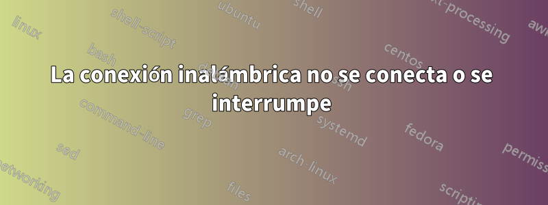 La conexión inalámbrica no se conecta o se interrumpe