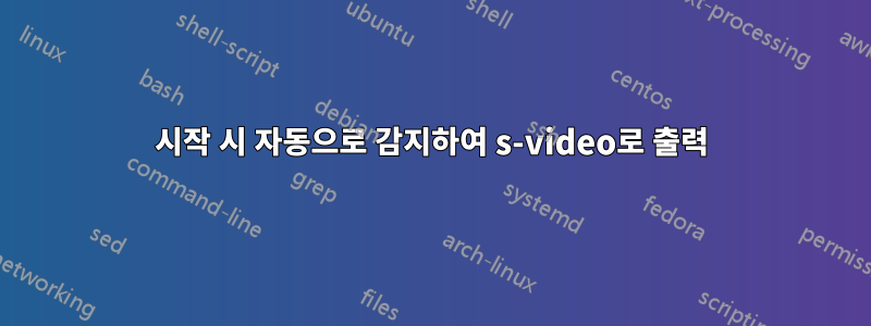 시작 시 자동으로 감지하여 s-video로 출력