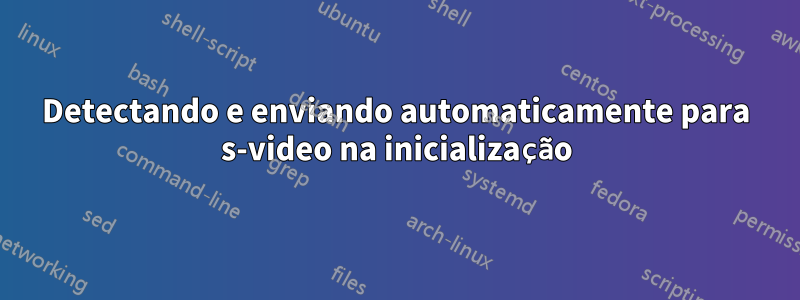 Detectando e enviando automaticamente para s-video na inicialização