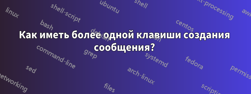 Как иметь более одной клавиши создания сообщения?