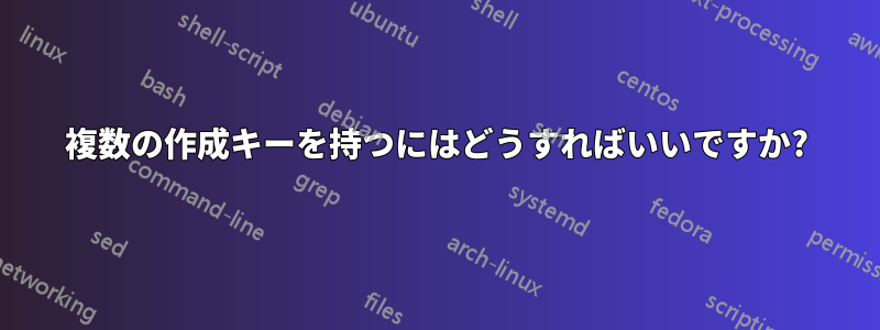 複数の作成キーを持つにはどうすればいいですか?