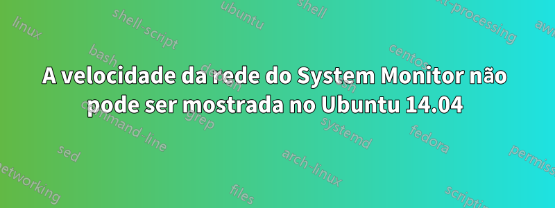 A velocidade da rede do System Monitor não pode ser mostrada no Ubuntu 14.04