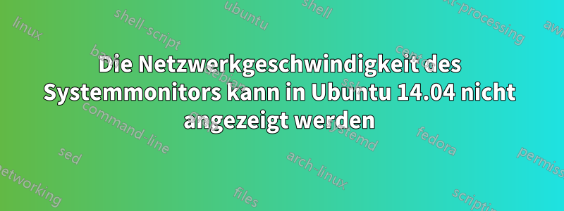 Die Netzwerkgeschwindigkeit des Systemmonitors kann in Ubuntu 14.04 nicht angezeigt werden