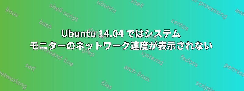 Ubuntu 14.04 ではシステム モニターのネットワーク速度が表示されない