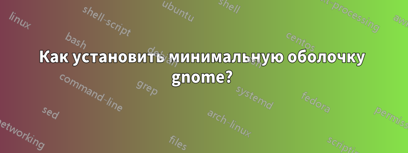 Как установить минимальную оболочку gnome?