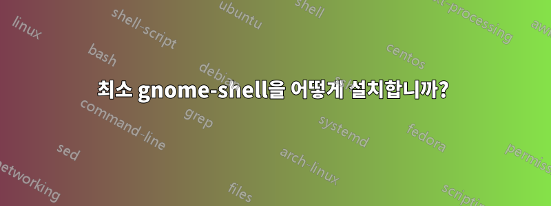 최소 gnome-shell을 어떻게 설치합니까?