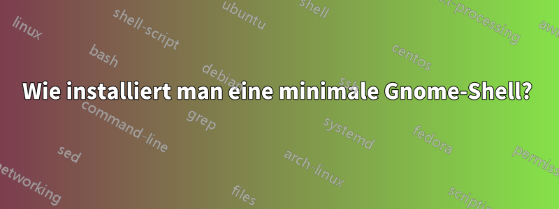 Wie installiert man eine minimale Gnome-Shell?