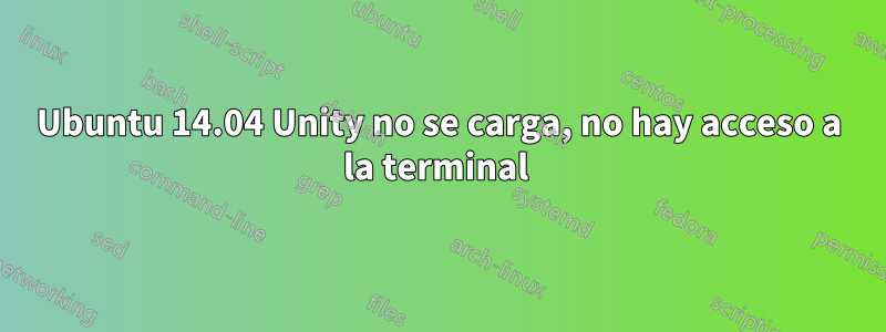 Ubuntu 14.04 Unity no se carga, no hay acceso a la terminal 