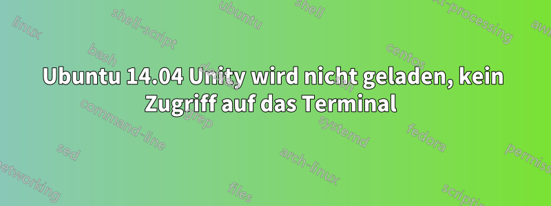 Ubuntu 14.04 Unity wird nicht geladen, kein Zugriff auf das Terminal 