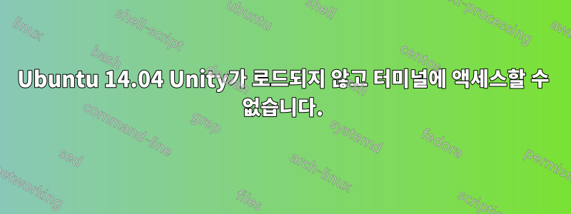 Ubuntu 14.04 Unity가 로드되지 않고 터미널에 액세스할 수 없습니다.